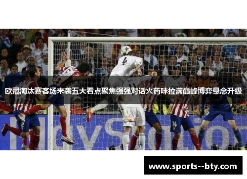 欧冠淘汰赛客场来袭五大看点聚焦强强对话火药味拉满巅峰博弈悬念升级