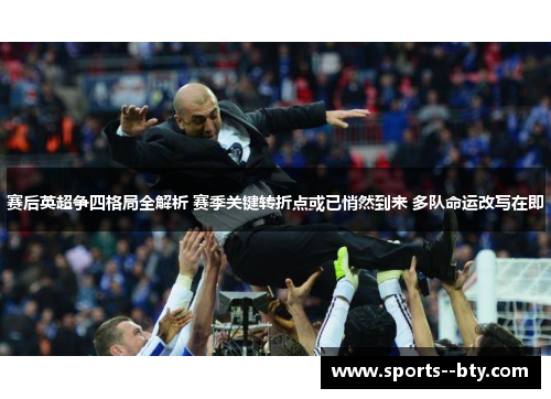 赛后英超争四格局全解析 赛季关键转折点或已悄然到来 多队命运改写在即 赛后英超争四格局全解析 赛季关键转折点或已悄然到来 多队命运改写在即
