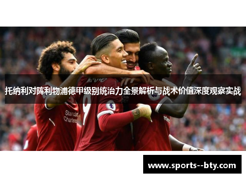 托纳利对阵利物浦德甲级别统治力全景解析与战术价值深度观察实战