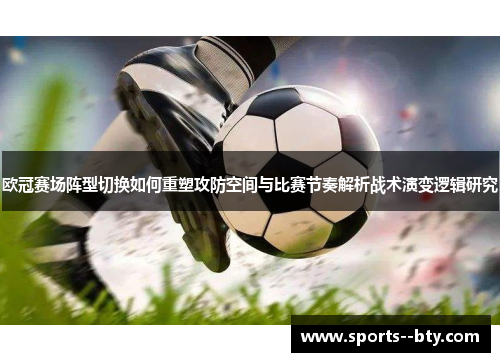 欧冠赛场阵型切换如何重塑攻防空间与比赛节奏解析战术演变逻辑研究 欧冠赛场阵型切换如何重塑攻防空间与比赛节奏解析战术演变逻辑研究