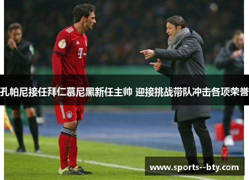 孔帕尼接任拜仁慕尼黑新任主帅 迎接挑战带队冲击各项荣誉 孔帕尼接任拜仁慕尼黑新任主帅 迎接挑战带队冲击各项荣誉