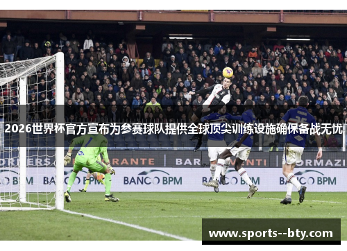 2026世界杯官方宣布为参赛球队提供全球顶尖训练设施确保备战无忧