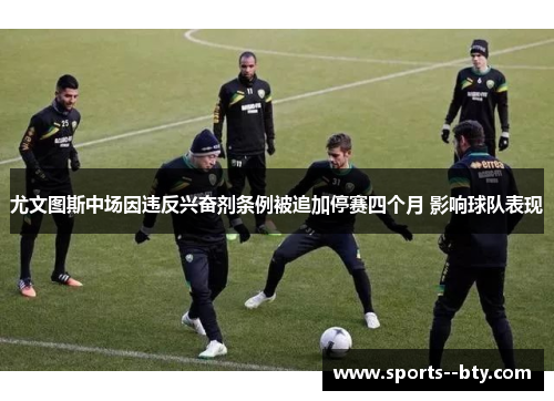 尤文图斯中场因违反兴奋剂条例被追加停赛四个月 影响球队表现