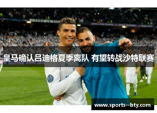皇马确认吕迪格夏季离队 有望转战沙特联赛