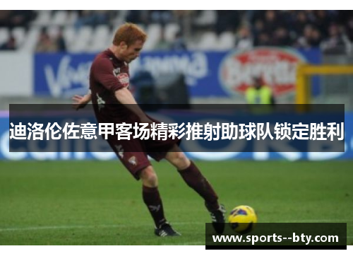 迪洛伦佐意甲客场精彩推射助球队锁定胜利