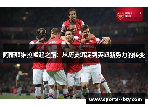 阿斯顿维拉崛起之路：从历史沉淀到英超新势力的转变