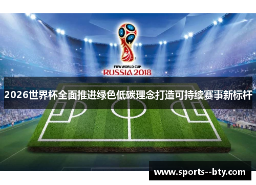 2026世界杯全面推进绿色低碳理念打造可持续赛事新标杆