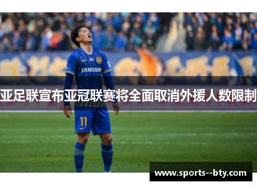 亚足联宣布亚冠联赛将全面取消外援人数限制