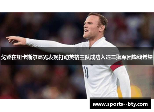 戈登在纽卡斯尔高光表现打动英格兰队成功入选三狮军团锋线希望