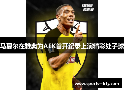 马夏尔在雅典为AEK首开纪录上演精彩处子球