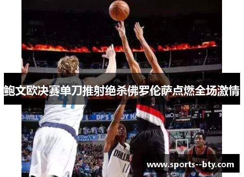 鲍文欧决赛单刀推射绝杀佛罗伦萨点燃全场激情