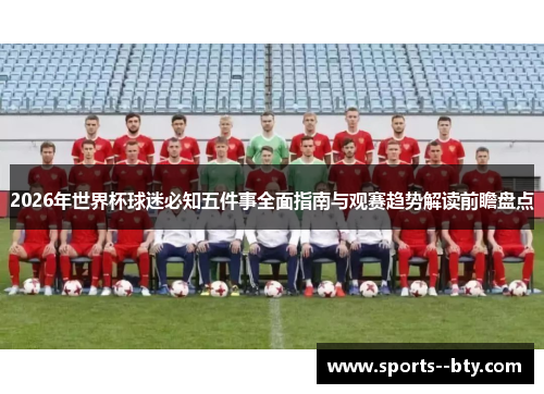 2026年世界杯球迷必知五件事全面指南与观赛趋势解读前瞻盘点