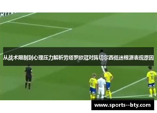从战术限制到心理压力解析劳塔罗欧冠对阵切尔西低迷根源表现原因