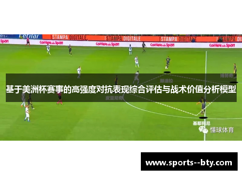 基于美洲杯赛事的高强度对抗表现综合评估与战术价值分析模型